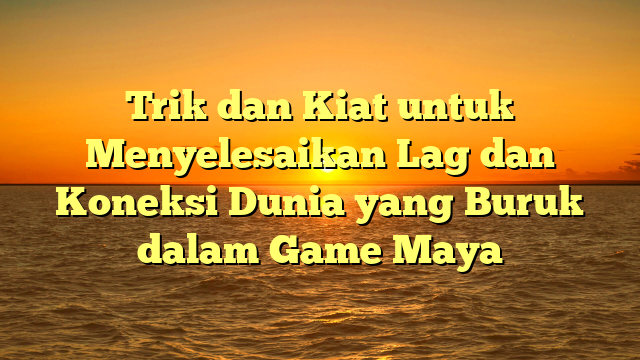 Trik dan Kiat untuk Menyelesaikan Lag dan Koneksi Dunia yang Buruk dalam Game Maya