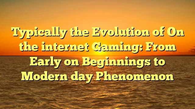 Typically the Evolution of On the internet Gaming: From Early on Beginnings to Modern day Phenomenon