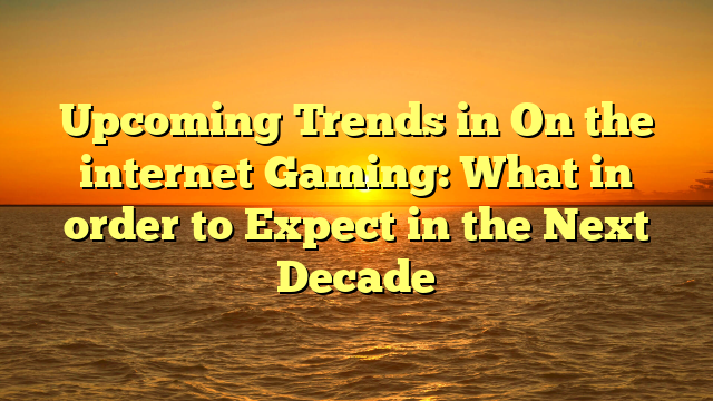 Upcoming Trends in On the internet Gaming: What in order to Expect in the Next Decade