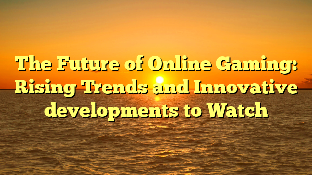 The Future of Online Gaming: Rising Trends and Innovative developments to Watch