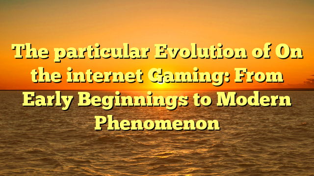 The particular Evolution of On the internet Gaming: From Early Beginnings to Modern Phenomenon