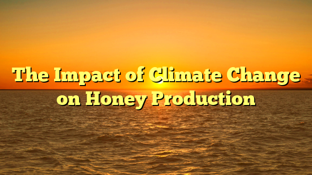 The Impact of Climate Change on Honey Production